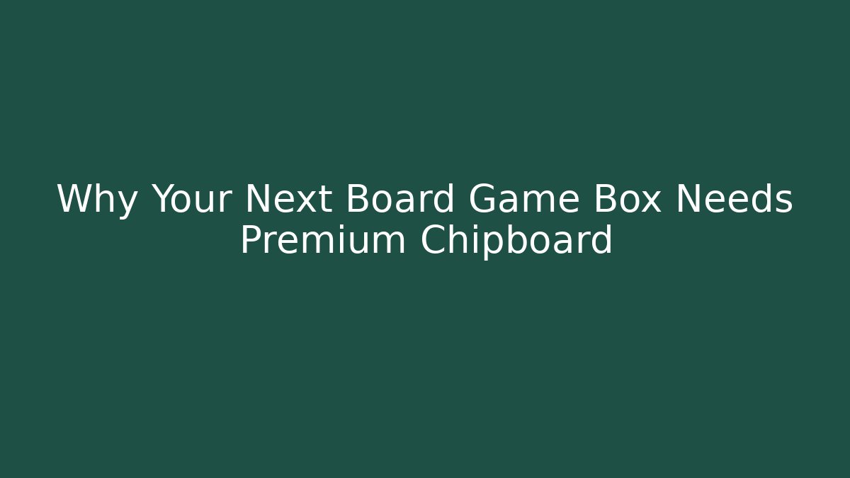 Why Your Next Board Game Box Needs Premium Chipboard - Critter Realm