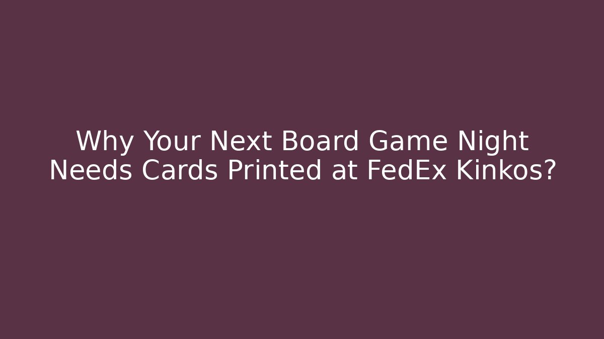 Why Your Next Board Game Night Needs Cards Printed at FedEx Kinkos? - Critter Realm