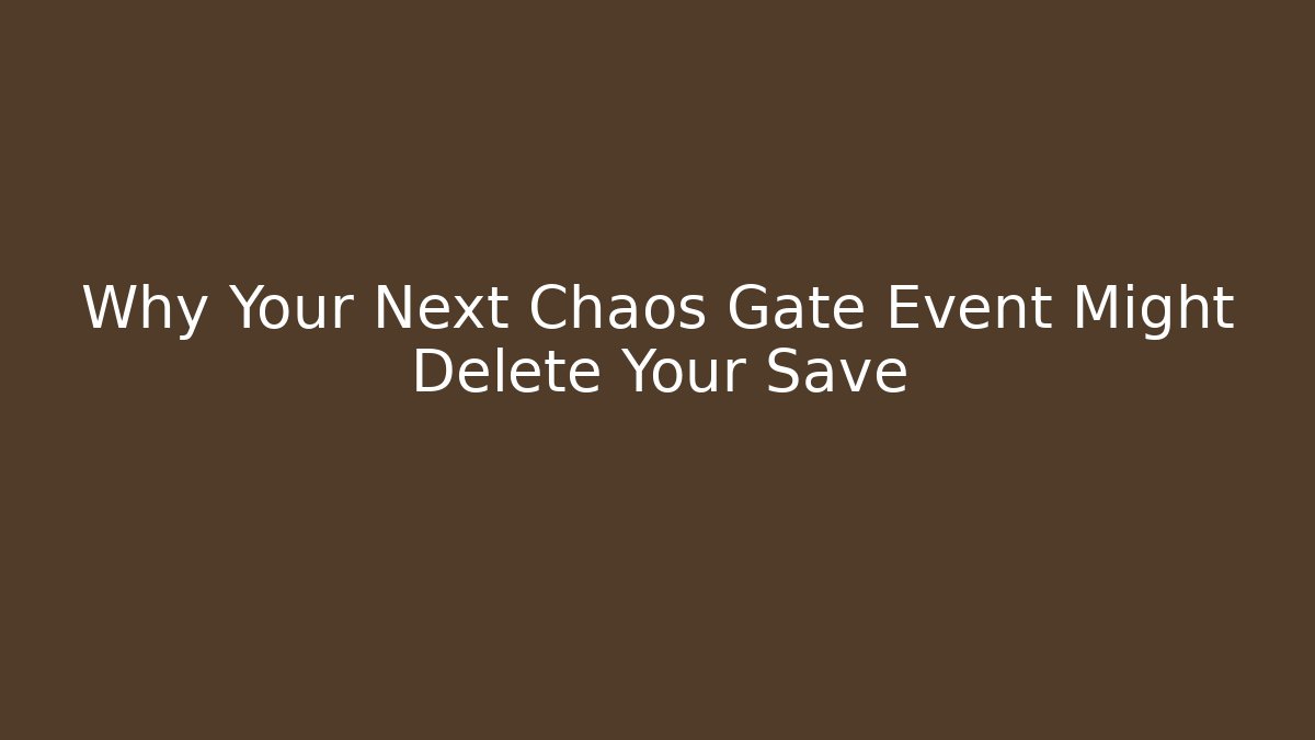Why Your Next Chaos Gate Event Might Delete Your Save