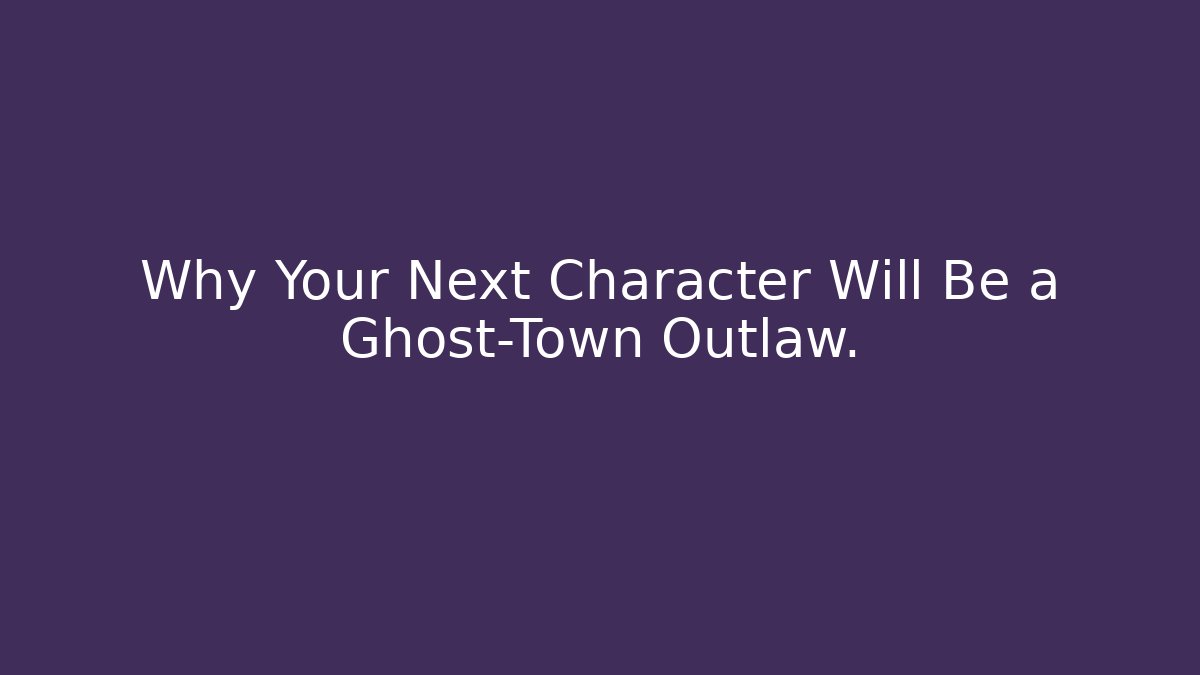 Why Your Next Character Will Be a Ghost-Town Outlaw.