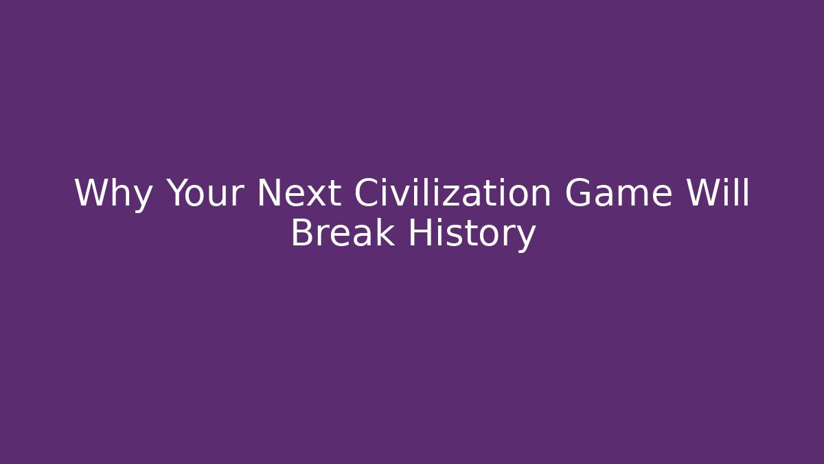 Why Your Next Civilization Game Will Break History