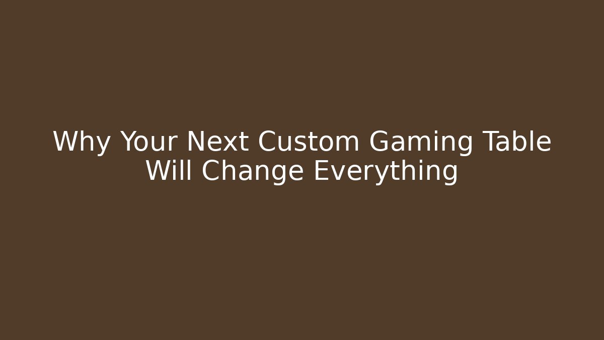 Why Your Next Custom Gaming Table Will Change Everything - Critter Realm