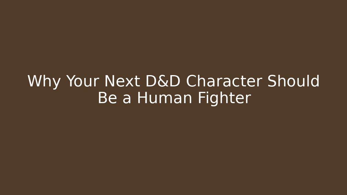 Why Your Next D&D Character Should Be a Human Fighter - Critter Realm