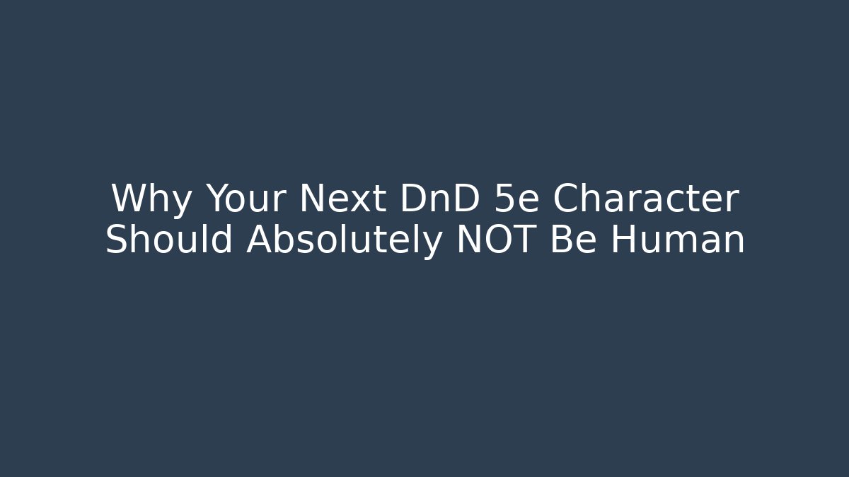 Why Your Next DnD 5e Character Should Absolutely NOT Be Human