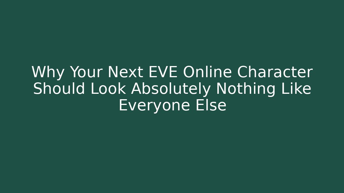 Why Your Next EVE Online Character Should Look Absolutely Nothing Like Everyone Else