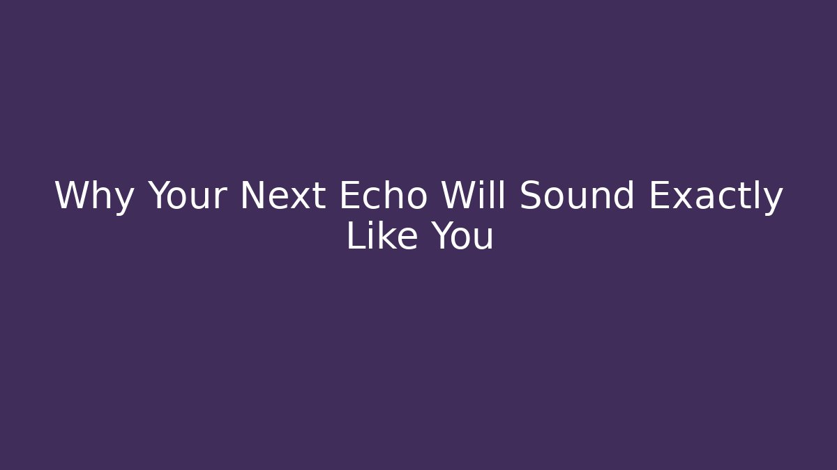 Why Your Next Echo Will Sound Exactly Like You