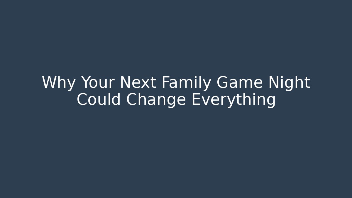 Why Your Next Family Game Night Could Change Everything
