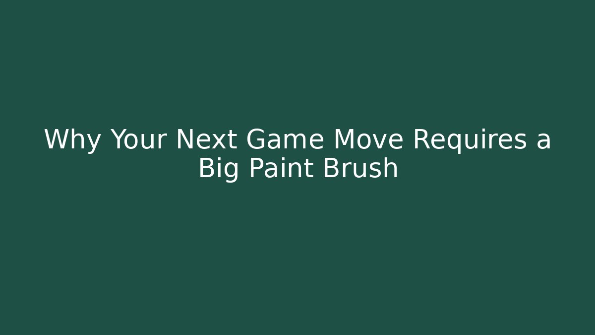 Why Your Next Game Move Requires a Big Paint Brush