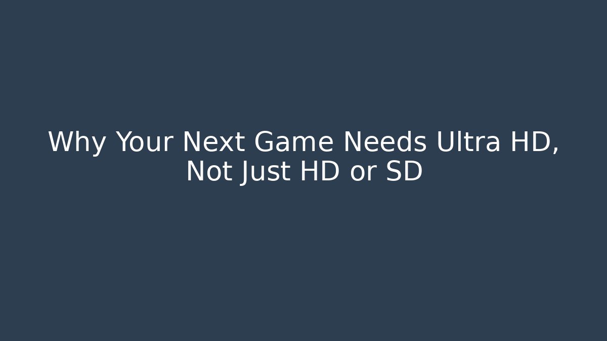 Why Your Next Game Needs Ultra HD, Not Just HD or SD