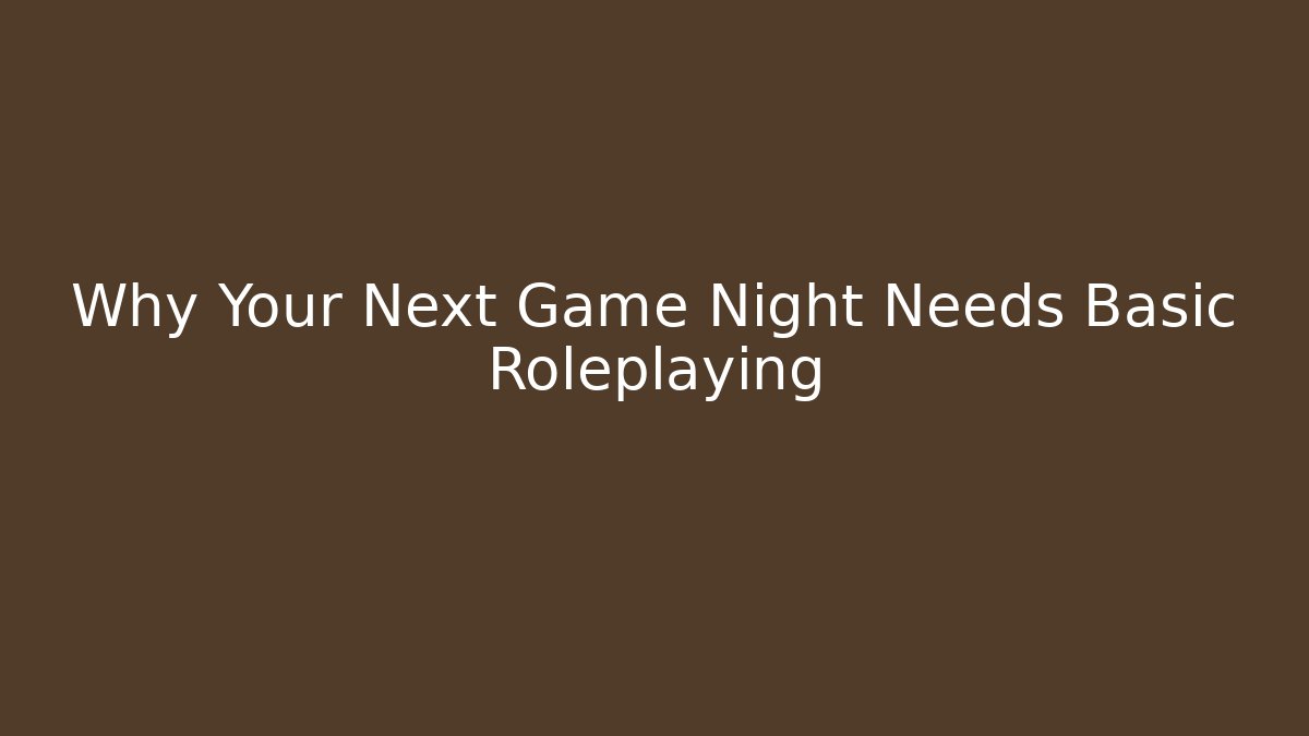 Why Your Next Game Night Needs Basic Roleplaying
