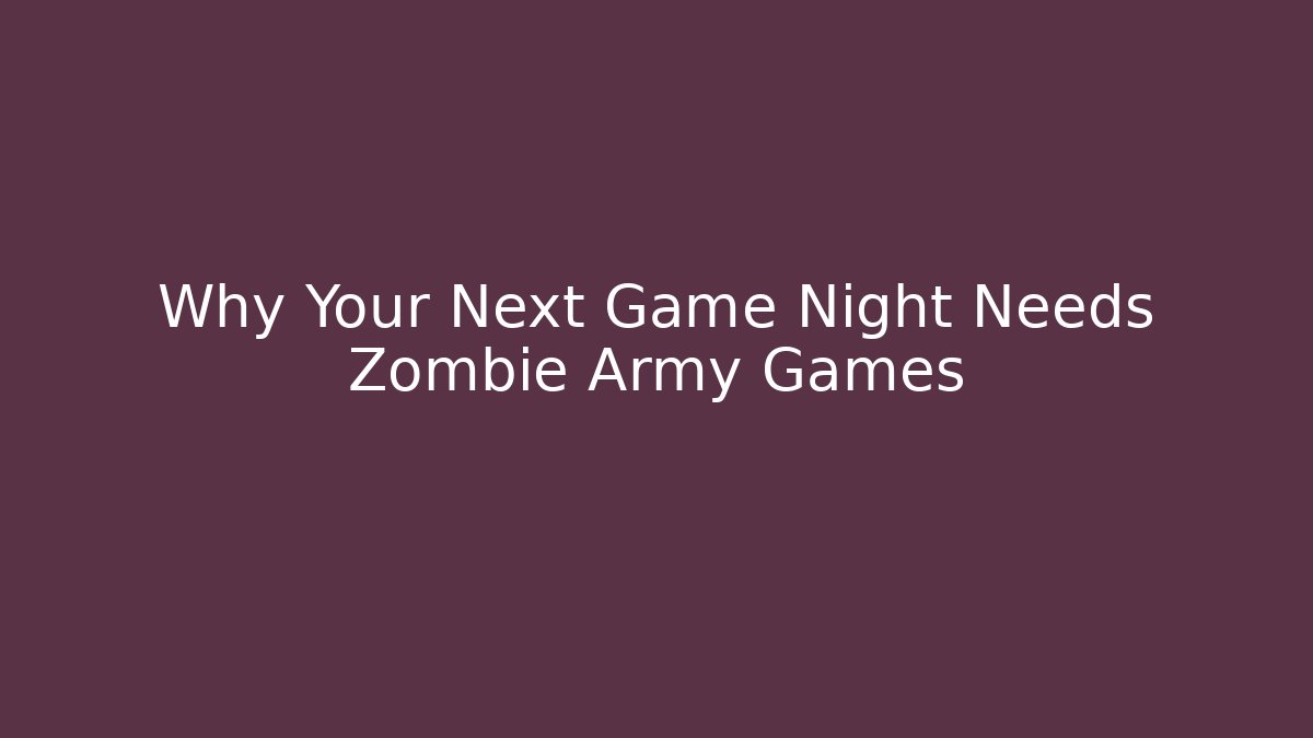Why Your Next Game Night Needs Zombie Army Games
