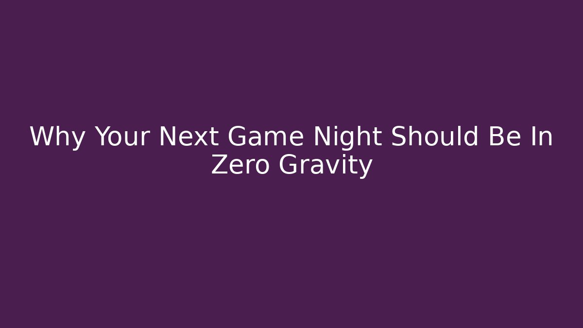 Why Your Next Game Night Should Be In Zero Gravity