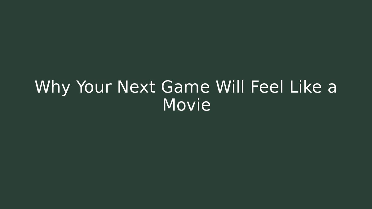 Why Your Next Game Will Feel Like a Movie