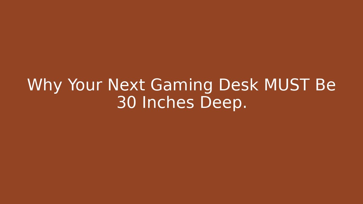 Why Your Next Gaming Desk MUST Be 30 Inches Deep.