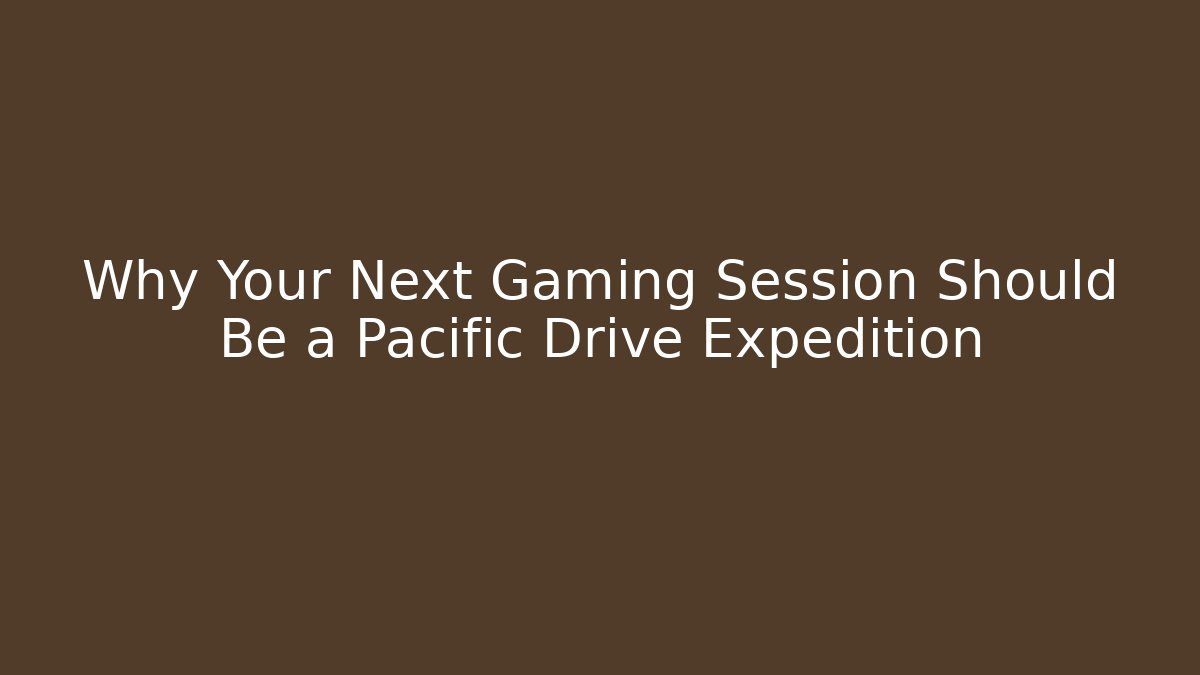 Why Your Next Gaming Session Should Be a Pacific Drive Expedition