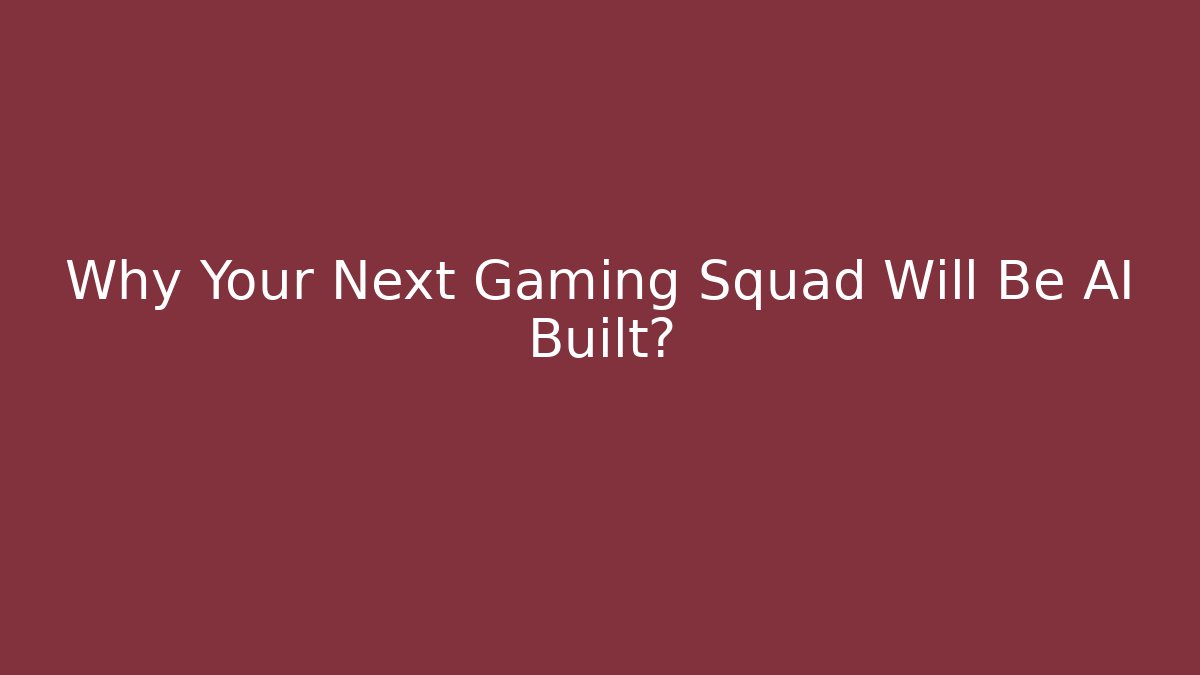 Why Your Next Gaming Squad Will Be AI Built?