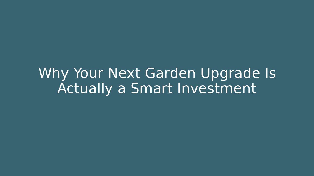Why Your Next Garden Upgrade Is Actually a Smart Investment