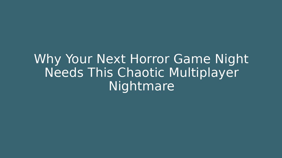 Why Your Next Horror Game Night Needs This Chaotic Multiplayer Nightmare