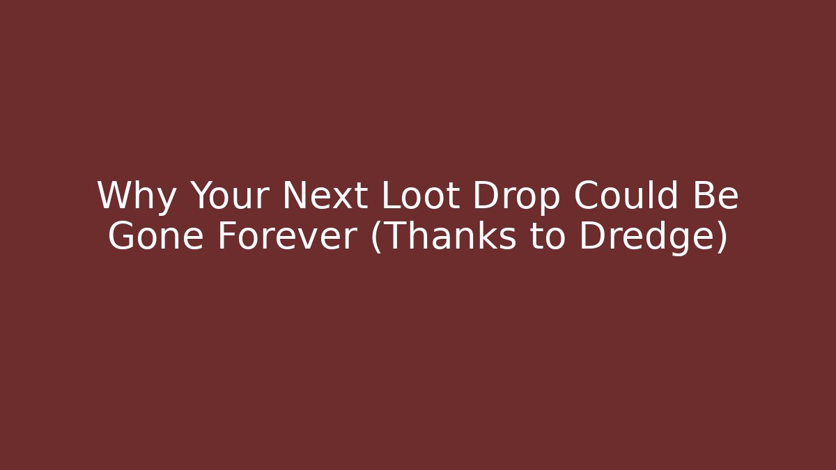 Why Your Next Loot Drop Could Be Gone Forever (Thanks to Dredge)