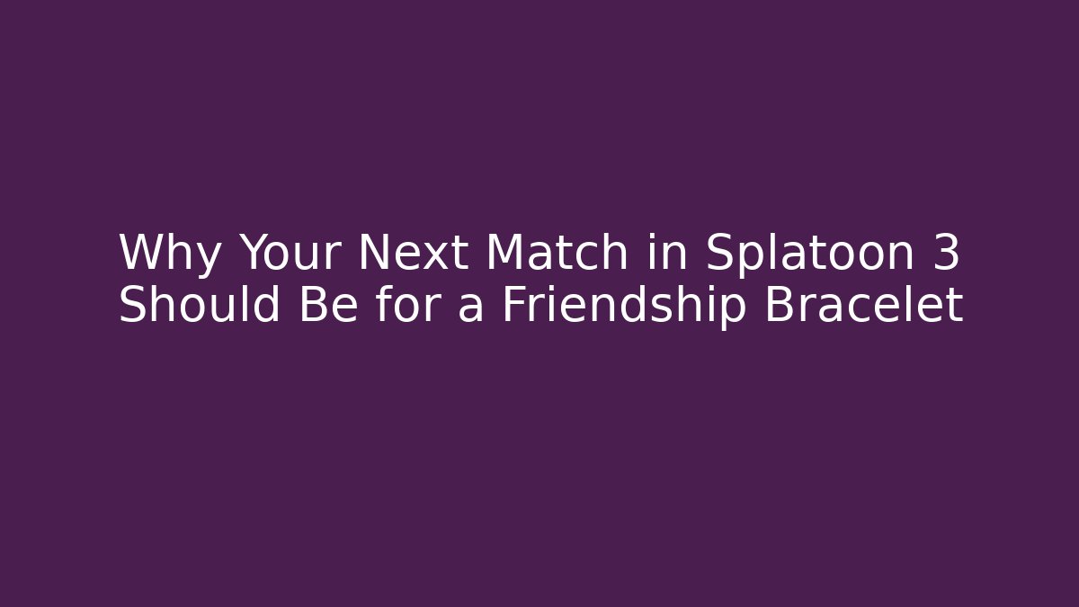 Why Your Next Match in Splatoon 3 Should Be for a Friendship Bracelet