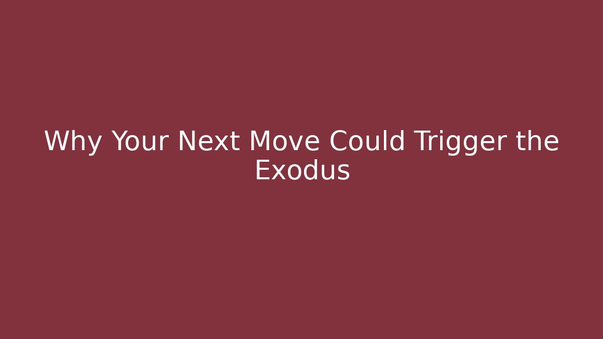 Why Your Next Move Could Trigger the Exodus