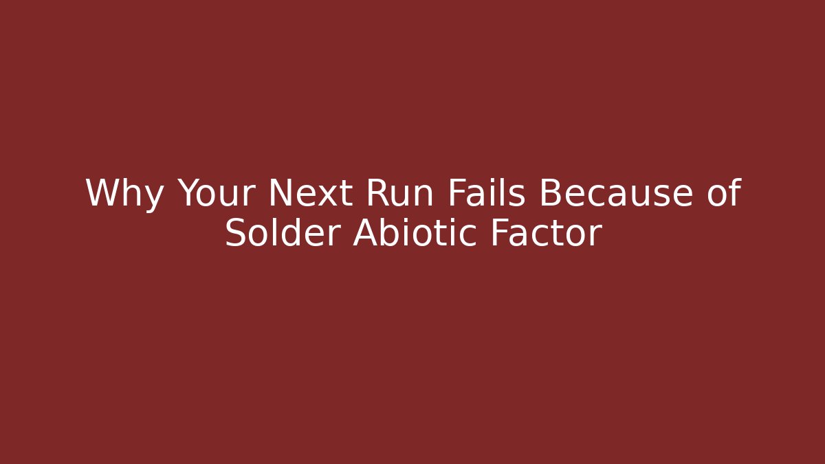 Why Your Next Run Fails Because of Solder Abiotic Factor