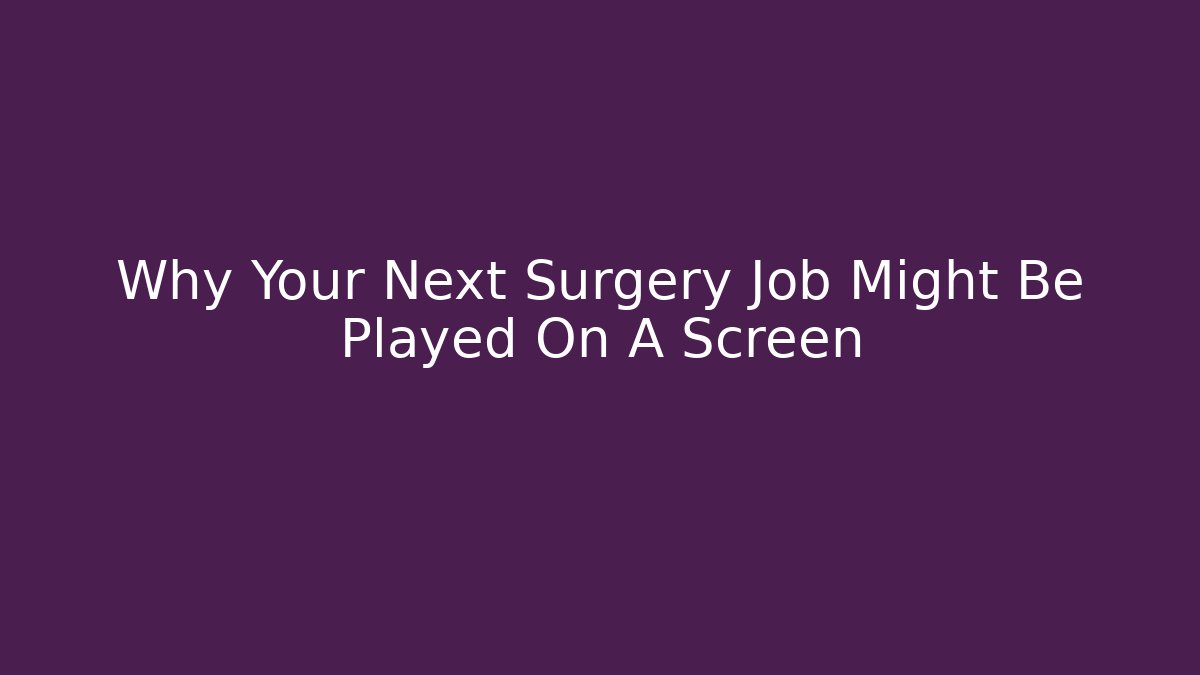 Why Your Next Surgery Job Might Be Played On A Screen