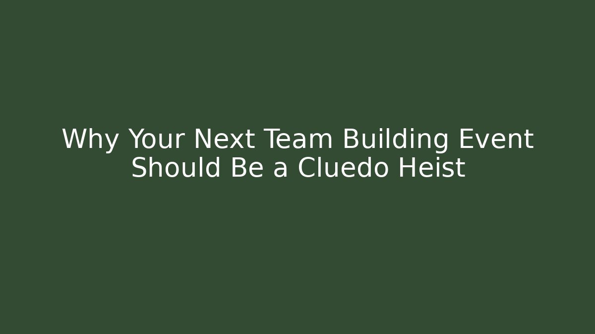 Why Your Next Team Building Event Should Be a Cluedo Heist