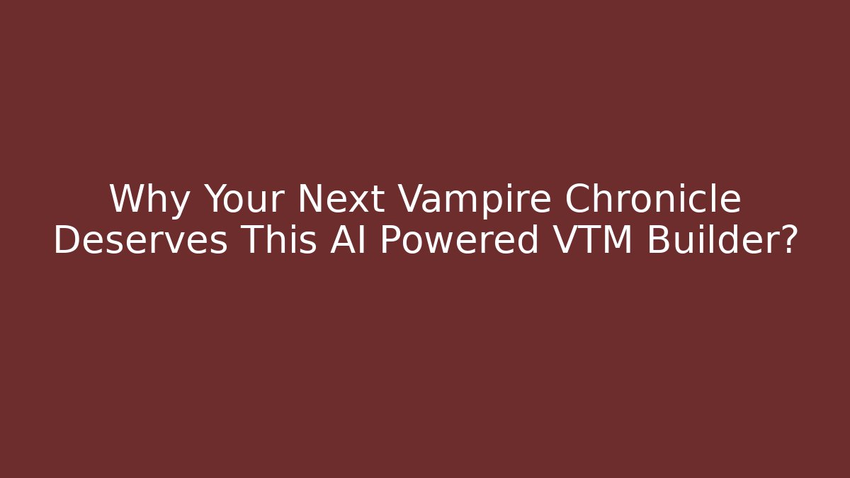 Why Your Next Vampire Chronicle Deserves This AI Powered VTM Builder? - Critter Realm