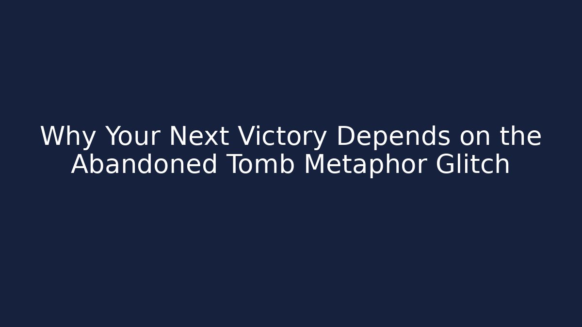 Why Your Next Victory Depends on the Abandoned Tomb Metaphor Glitch