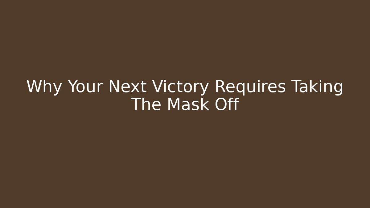 Why Your Next Victory Requires Taking The Mask Off - Critter Realm