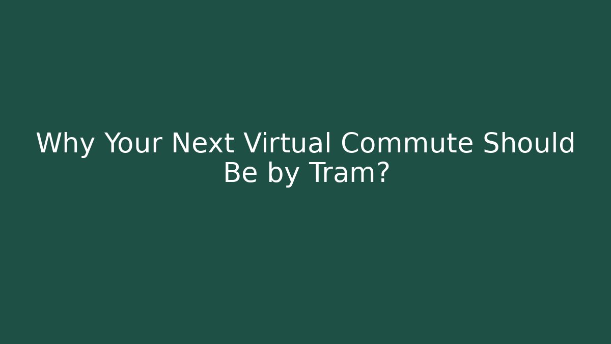 Why Your Next Virtual Commute Should Be by Tram?