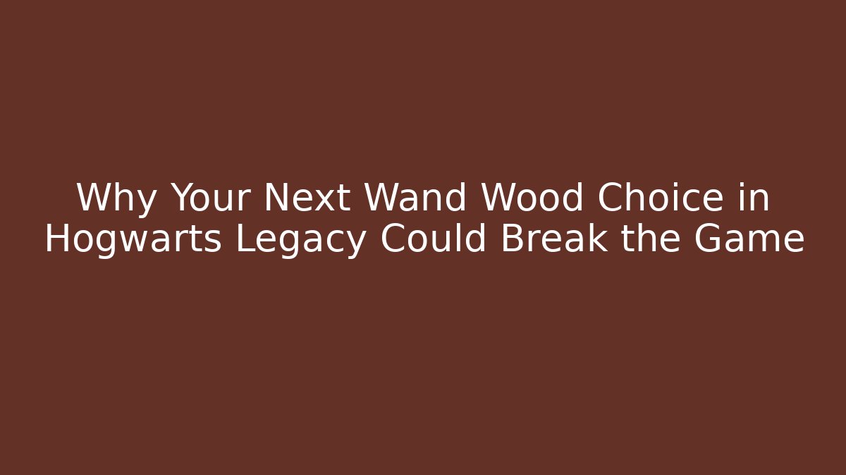 Why Your Next Wand Wood Choice in Hogwarts Legacy Could Break the Game
