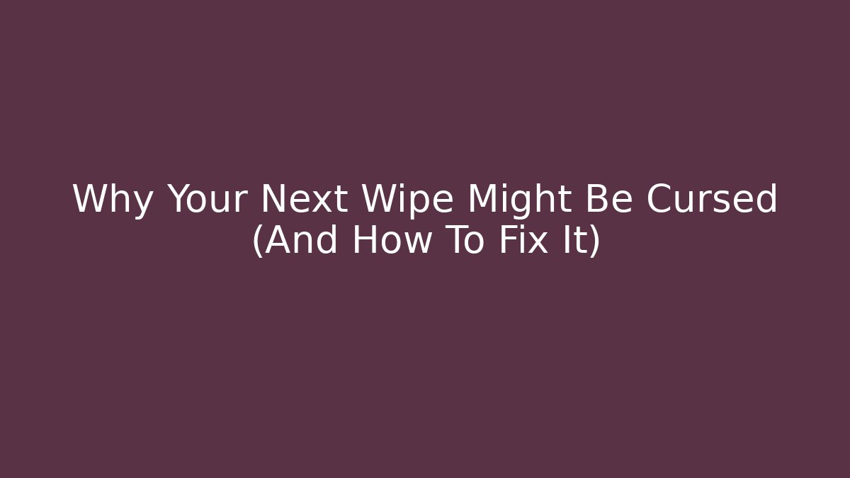 Why Your Next Wipe Might Be Cursed (And How To Fix It)