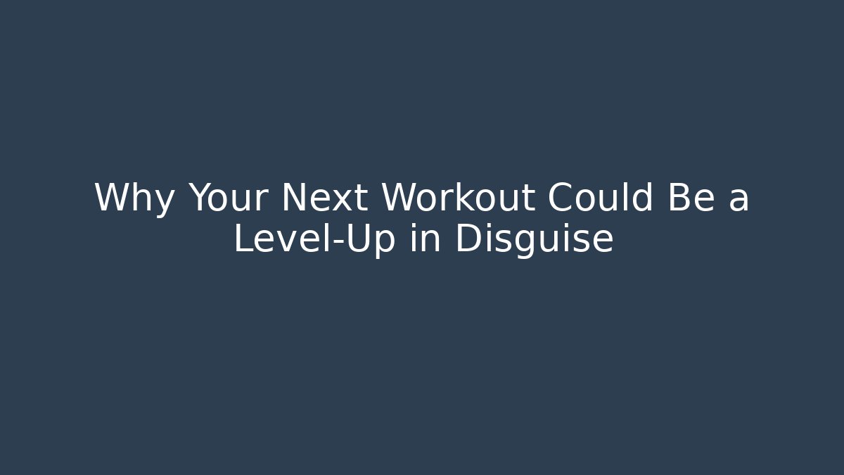 Why Your Next Workout Could Be a Level-Up in Disguise