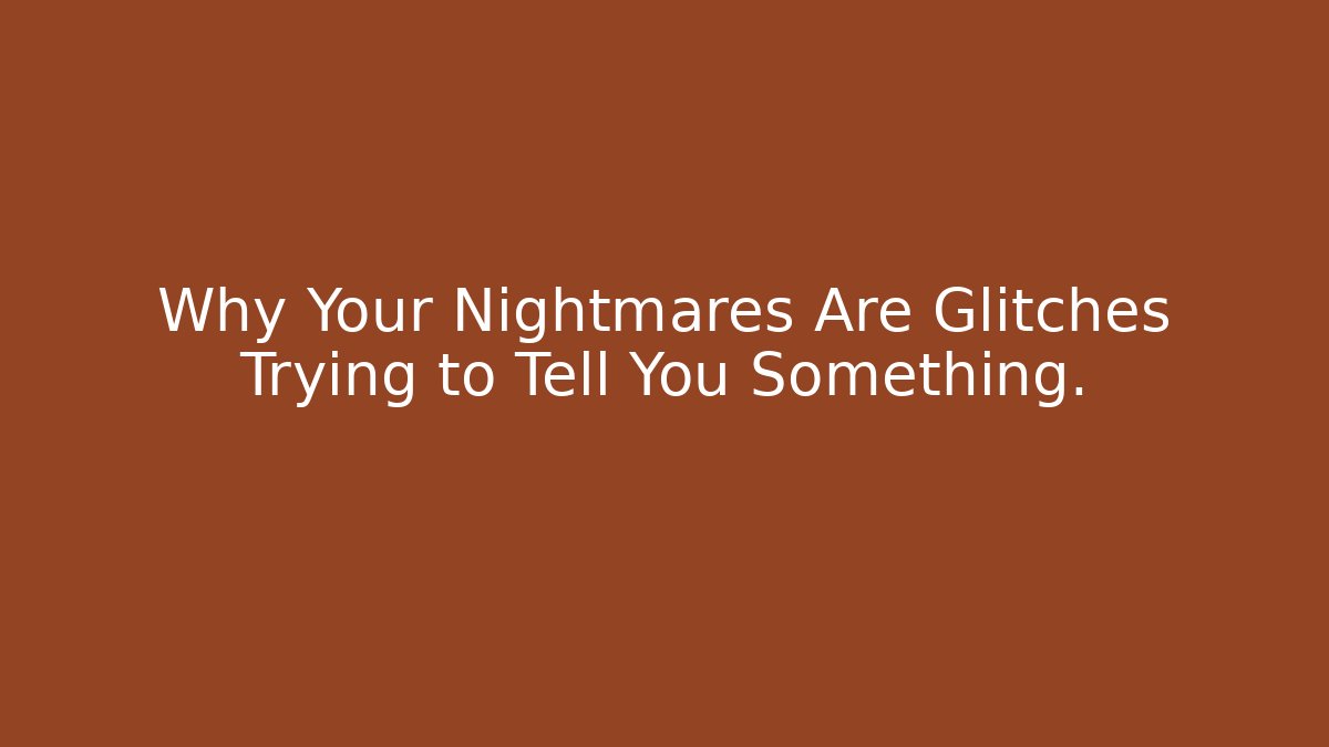 Why Your Nightmares Are Glitches Trying to Tell You Something.