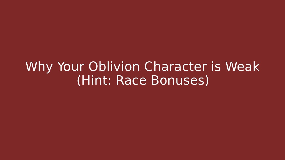 Why Your Oblivion Character is Weak (Hint: Race Bonuses)