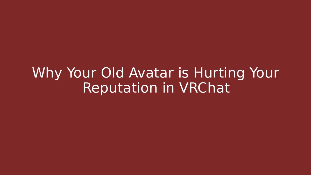 Why Your Old Avatar is Hurting Your Reputation in VRChat