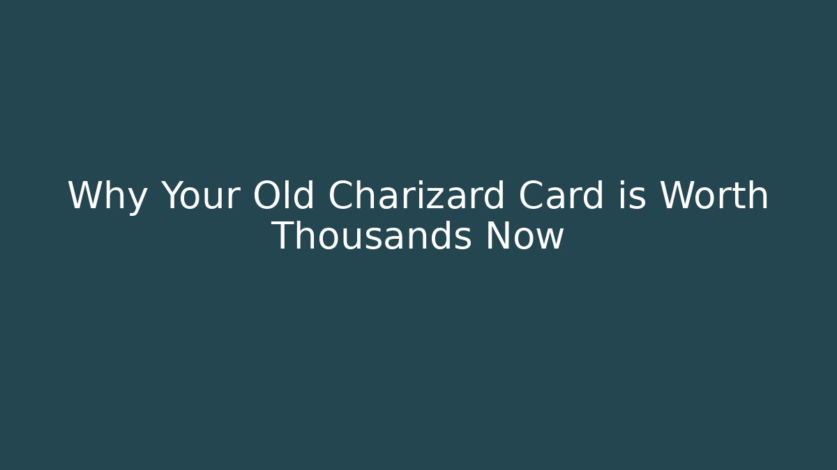 Why Your Old Charizard Card is Worth Thousands Now