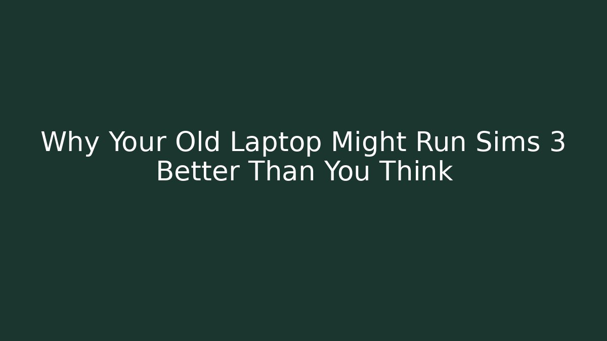 Why Your Old Laptop Might Run Sims 3 Better Than You Think