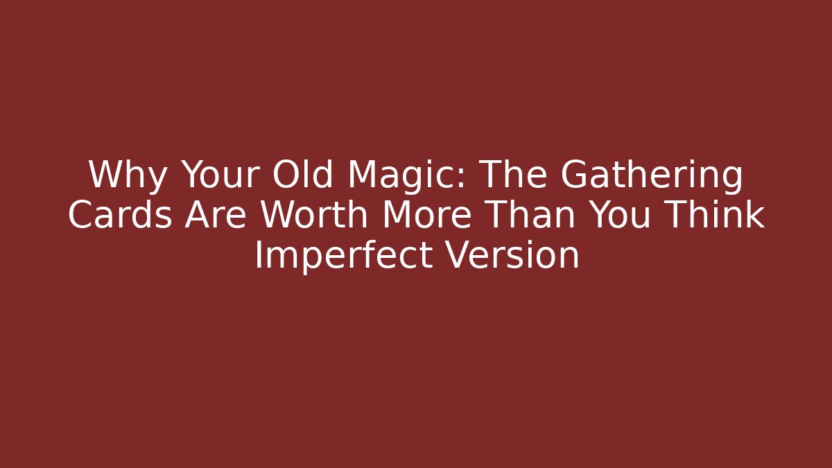 Why Your Old Magic: The Gathering Cards Are Worth More Than You Think Imperfect Version