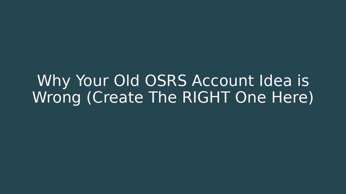 Why Your Old OSRS Account Idea is Wrong (Create The RIGHT One Here)