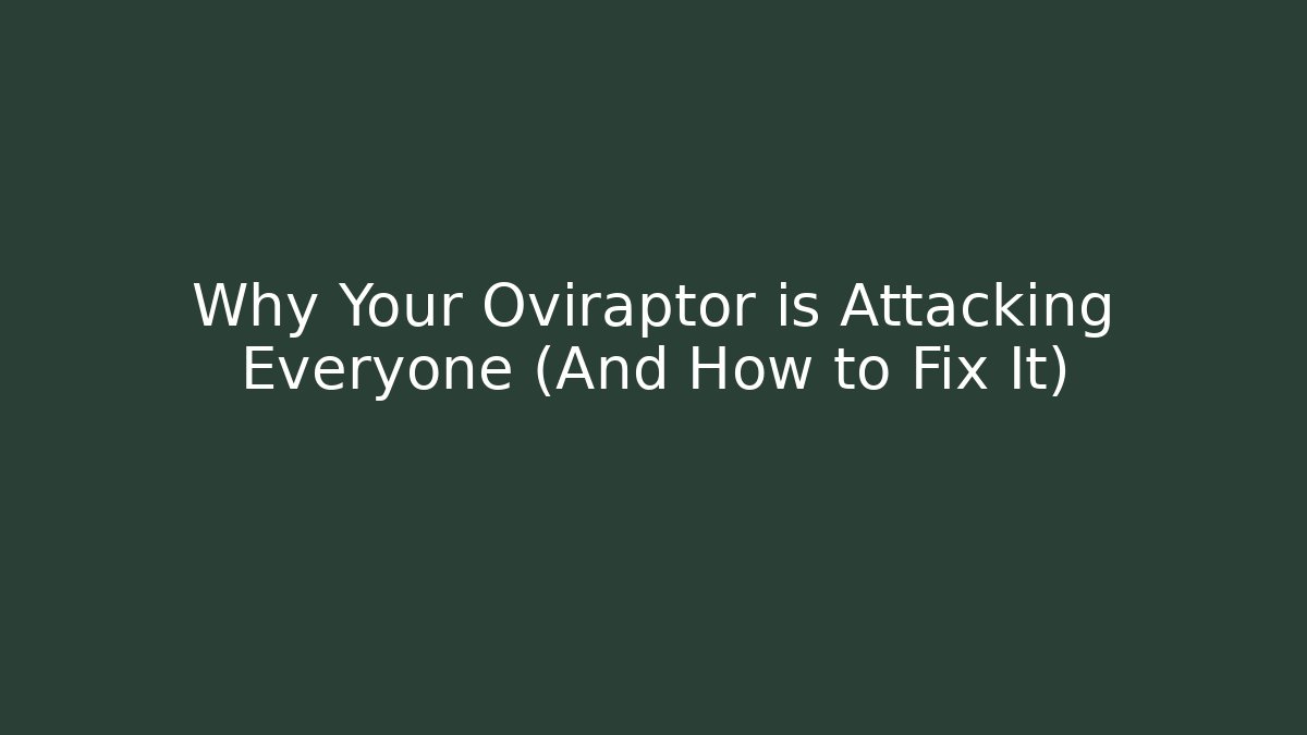 Why Your Oviraptor is Attacking Everyone (And How to Fix It)