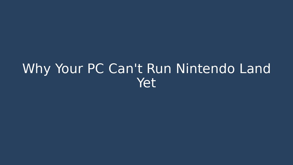 Why Your PC Can't Run Nintendo Land Yet