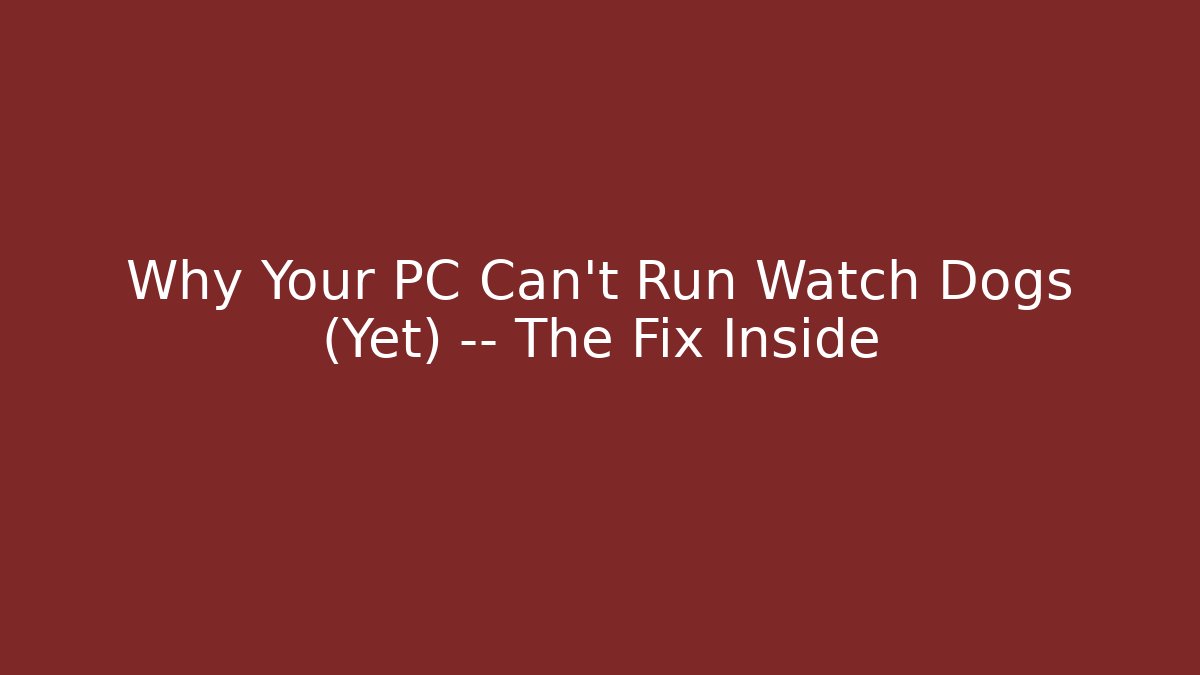 Why Your PC Can't Run Watch Dogs (Yet) — The Fix Inside