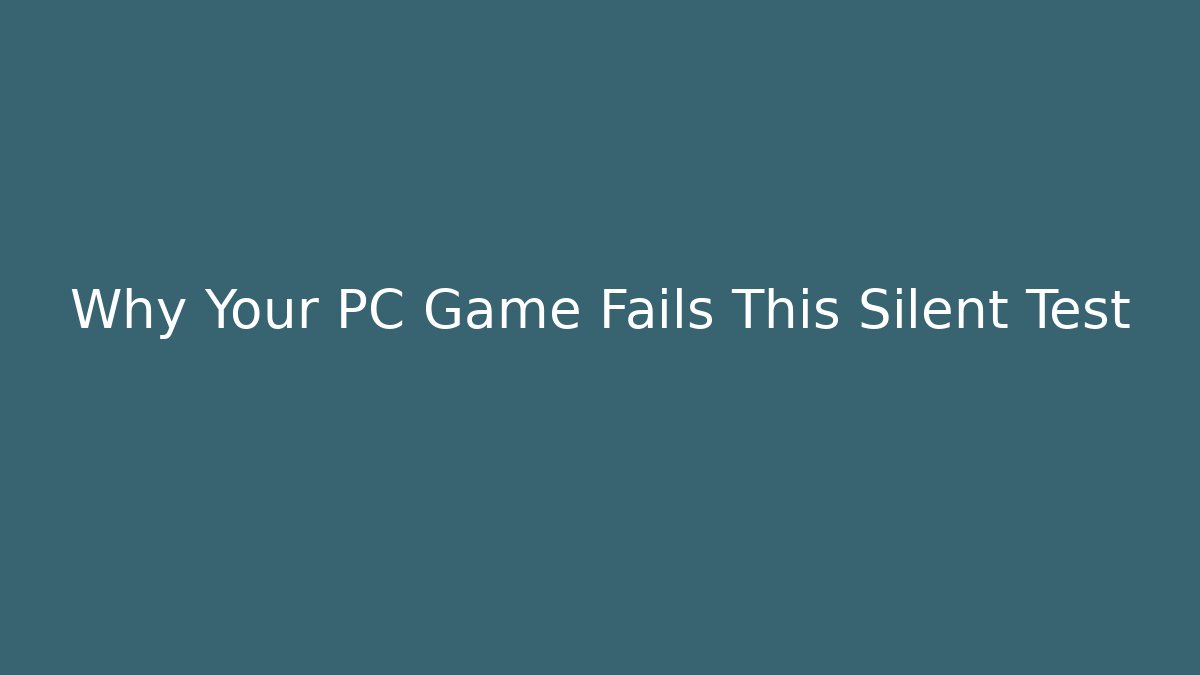 Why Your PC Game Fails This Silent Test
