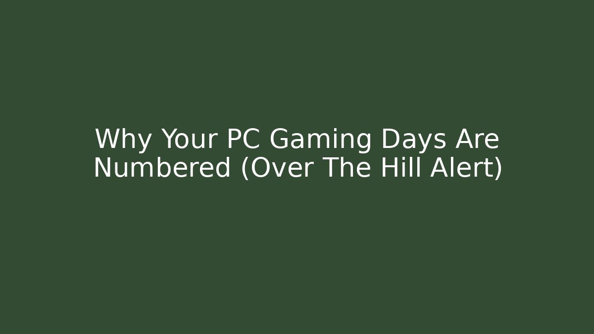 Why Your PC Gaming Days Are Numbered (Over The Hill Alert)
