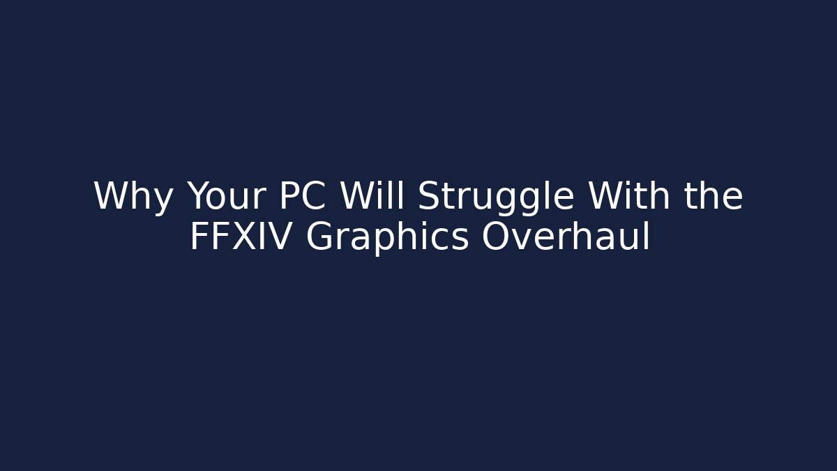 Why Your PC Will Struggle With the FFXIV Graphics Overhaul