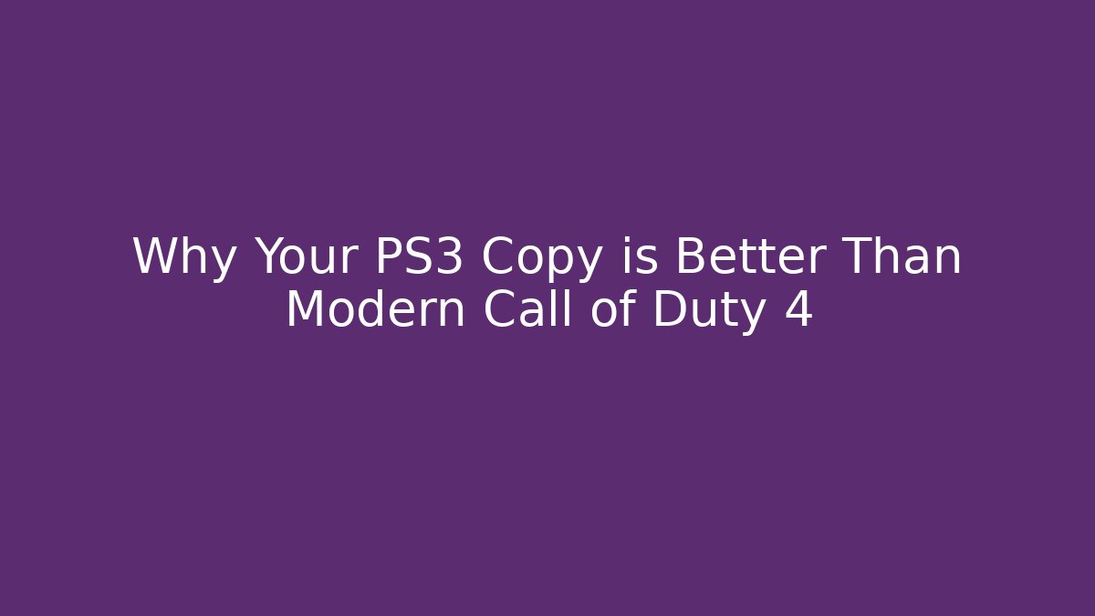 Why Your PS3 Copy is Better Than Modern Call of Duty 4