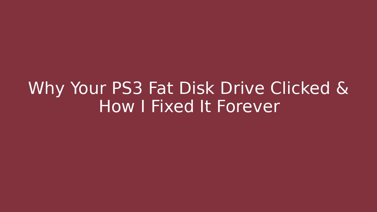 Why Your PS3 Fat Disk Drive Clicked & How I Fixed It Forever